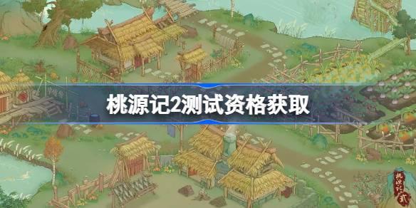 桃源记2测试资格怎么获得 桃源记2内测资格获取方法