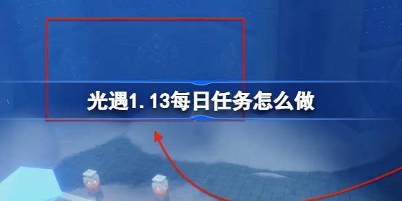 光遇1.13每日任务怎么做-光遇1月13日每日任务做法攻略一览