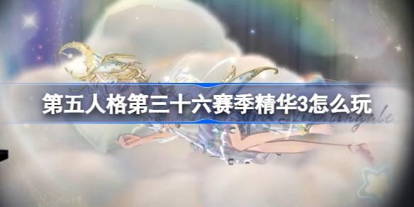 第五人格第三十六赛季精华3怎么玩 36赛季精华3活动介绍