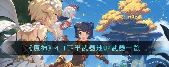 《原神》4.1下半武器池UP武器一览