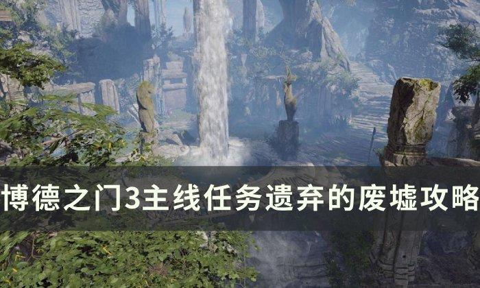 《博德之门3》主线遗弃的废墟怎么过 主线任务遗弃的废墟攻略