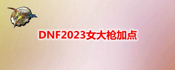 DNF2023女大枪加点