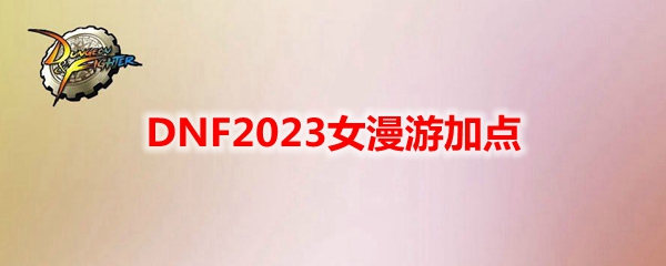 DNF2023女漫游加点